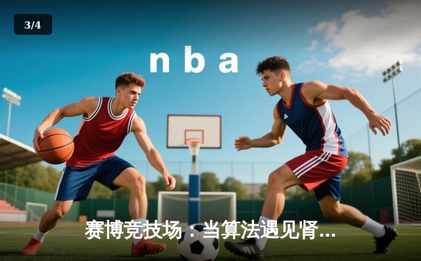 赛博竞技场：当算法遇见肾上腺素，体育资讯的智能革命 - 3