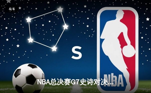 NBA总决赛G7史诗对决：凯尔特人加时险胜勇士 塔图姆41分创纪录 - 4