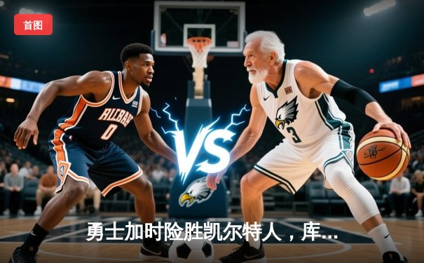 勇士加时险胜凯尔特人，库里43分导演惊天逆转