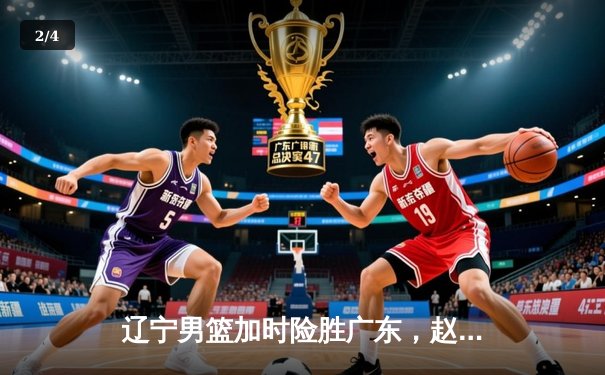 辽宁男篮加时险胜广东，赵继伟33分导演逆转好戏 - 2