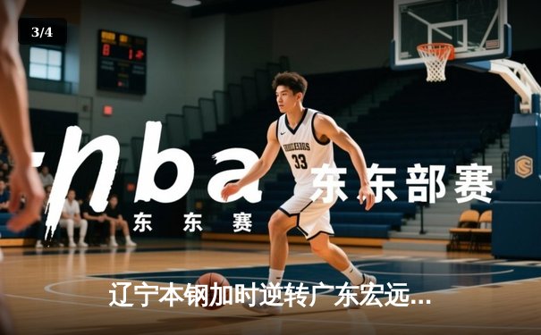 辽宁本钢加时逆转广东宏远 CBA半决赛上演史诗级对决 - 3