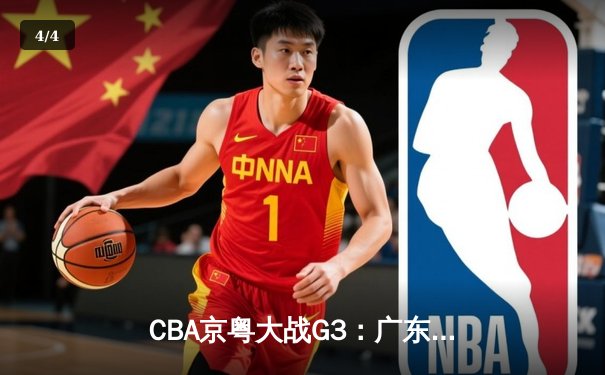 CBA京粤大战G3：广东宏远客场加时逆转北京，周琦26+18统治内线 - 4