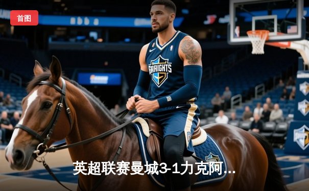 英超联赛曼城3-1力克阿森纳，哈兰德梅开二度锁定胜局