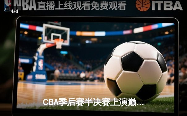 CBA季后赛半决赛上演巅峰对决 辽宁本钢加时险胜广东宏远总分2-1领先 - 4